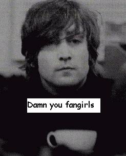 Stupid fangirls...look what you did you John!
